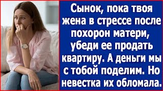 Сынок, пока твоя жена в стрессе, убеди ее продать квартиру. Но невестка всех обломала.