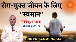 रोग-मुक्त जीवन के लिए "स्वमान" | Fit & Fine 75 | BK Dr. Satish Gupta |