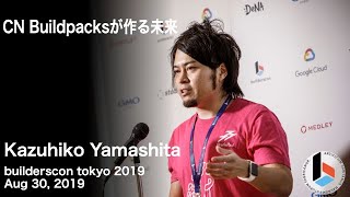 CN Buildpacksが作る未来 (Kazuhiko Yamashita) - builderscon tokyo 2019