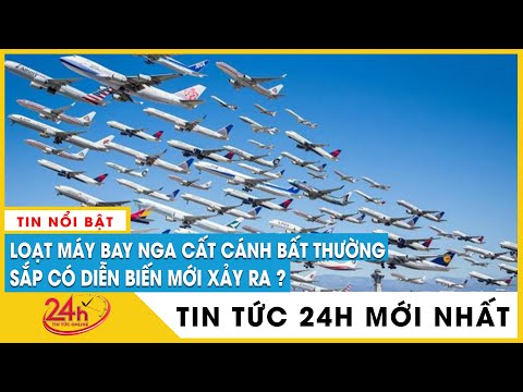 Điều gì ẩn sau vụ hơn chục máy bay Nga cất cánh thất thường? Nga đang toan tính gì? | Tv24h