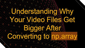 Understanding Why Your Video Files Get Bigger After Converting to np.array
