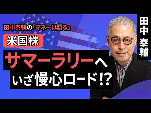 田中泰輔のマネーは語る：【米国株】サマーラリーへ いざ慢心ロード！？（田中 泰輔）【楽天証券 トウシル】