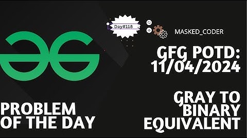 #118 | Gray to Binary equivalent | gfg potd | 11-04-2024 | GFG Problem of The Day