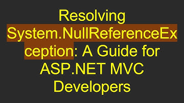 Resolving System.NullReferenceException: A Guide for ASP.NET MVC Developers