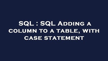 SQL : SQL Adding a column to a table, with case statement