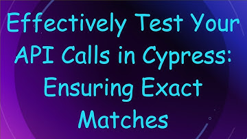 Effectively Test Your API Calls in Cypress: Ensuring Exact Matches