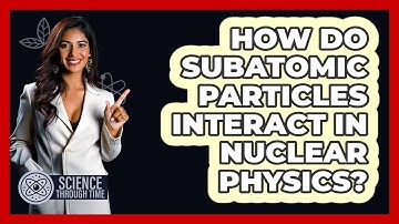 How Do Subatomic Particles Interact In Nuclear Physics? - Science Through Time
