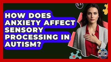 How Does Anxiety Affect Sensory Processing In Autism? - Answers About Autism