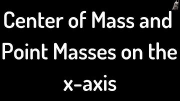 Center of Mass Explanation and Example of Point Masses on the x-axis