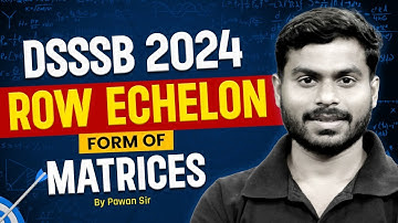DSSSB Maths Classes 2024 | Row Echelon form of Matrices By Pawan sir
