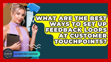 What Are The Best Ways To Set Up Feedback Loops At Customer Touchpoints? - Customer First Leadership