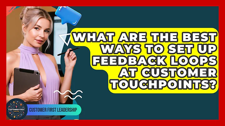 What Are The Best Ways To Set Up Feedback Loops At Customer Touchpoints? - Customer First Leadership