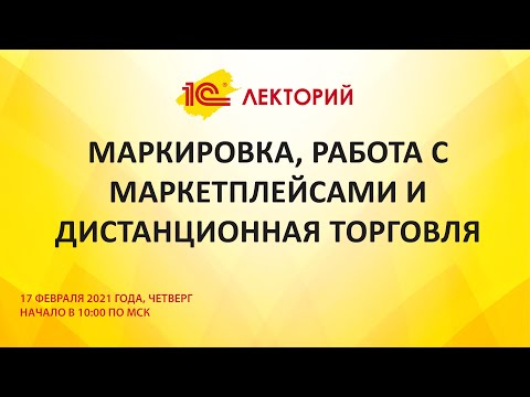 1C:Лекторий 18.02.21 Маркировка, работа с маркетплейсами и дистанционная торговля