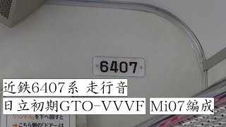 近鉄6407系 走行音(日立初期GTO-VVVF)Mi07編成