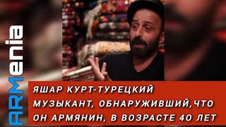 ЯШАР КУРТ-ТУРЕЦКИЙ МУЗЫКАНТ, ОБНАРУЖИВШИЙ,ЧТО ОН АРМЯНИН, В ВОЗРАСТЕ 4О ЛЕТ