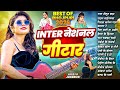 International गिटार || Shilpi Raj || Best Of Shilpi Raj &amp; Shivani Singh || Nonstop Bhojpuri Songs