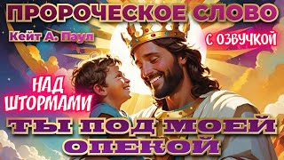 ПРОРОЧЕСКОЕ СЛОВО«ТЫ ПОД МОЕЙ ОПЕКОЙ». НАД ШТОРМАМИ. С озвучкой. Кейт А. Паул