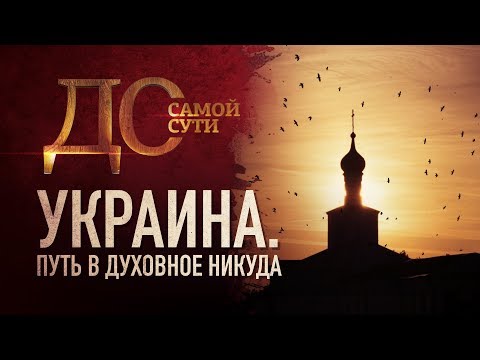 ДО САМОЙ СУТИ. УКРАИНА. ПУТЬ В ДУХОВНОЕ НИКУДА