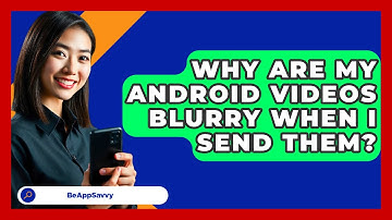 Why Are My Android Videos Blurry When I   Send Them? - Be App Savvy