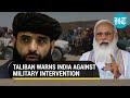 'Won't be good for India if...': Taliban warns as New Delhi advises nationals to leave Afghanistan