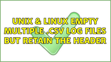 Unix & Linux: Empty multiple .csv log files but retain the header (2 Solutions!!)