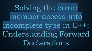 Solving the error: member access into incomplete type in C++: Understanding Forward Declarations