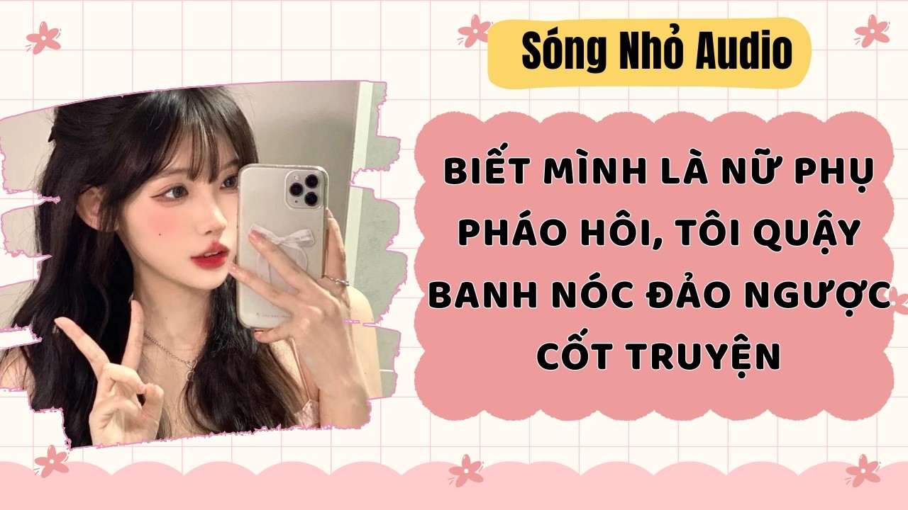 Full | BIẾT MÌNH LÀ NỮ PHỤ PHÁO HÔI, TÔI QUẬY BANH NÓC ĐẢO NGƯỢC CỐT TRUYỆN | Sóng Nhỏ Audio #audio