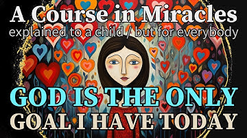 Lesson 256: God is the only goal I have today. ACIM explained to a child (but for everybody)