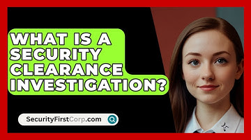 What Is A Security Clearance Investigation? - SecurityFirstCorp.com