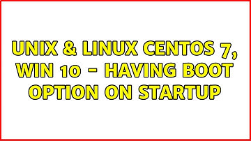 Unix & Linux: CentOS 7, Win 10 - Having boot option on startup