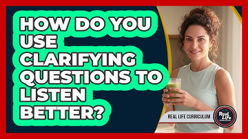 How Do You Use Clarifying Questions To Listen Better?