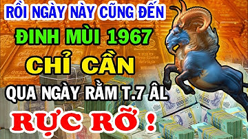 Vén Màn Bí Ẩn, Đinh Mùi 1967 Chỉ Cần Qua Ngày Này ĐỔI ĐỜI ĐẠI GIA Sau Rằm Tháng 7 ÂL Tiền Tài Đầy Ắp