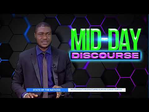 MID DAY DISCOURSE||STATE OF THE NATIONS— MR PRESIDENT'S RESTRUCTURING PLAN AND SUBSIDY REMOVAL