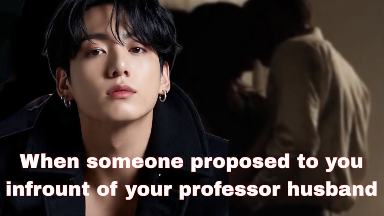JK FF | When someone proposed to you infrount of your professor husband 