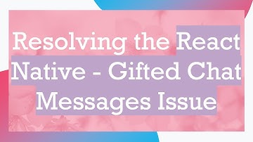 Resolving the React Native - Gifted Chat Messages Issue