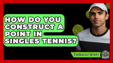 How Do You Construct A Point In Singles Tennis? - The Racket Xpert