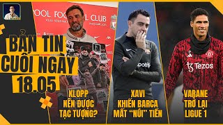 TIN CHIỀU 18/5: KLOPP NÊN ĐƯỢC TẠC TƯỢNG?, XAVI KHIẾN BARCA MẤT “NÚI” TIỀN, VARANE TRỞ LẠI LIGUE 1