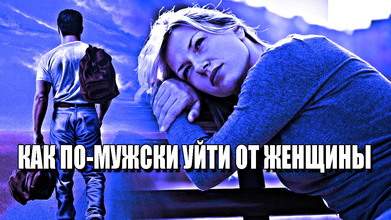 КАК ПРАВИЛЬНО, ПО-МУЖСКИ, УХОДИТЬ ОТ ЖЕНЩИНЫ С ОТНОШЕНИЙ,ЧТОБЫ ОНА НЕ ...