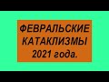 ФЕВРАЛЬСКИЕ КАТАКЛИЗМЫ 2021 года