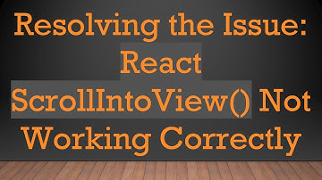 Resolving the Issue: React ScrollIntoView() Not Working Correctly