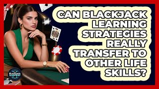 Can Blackjack Learning Strategies Really Transfer To Other Life Skills? - The Blackjack Blueprint
