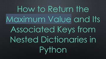 How to Return the Maximum Value and Its Associated Keys from Nested Dictionaries in Python