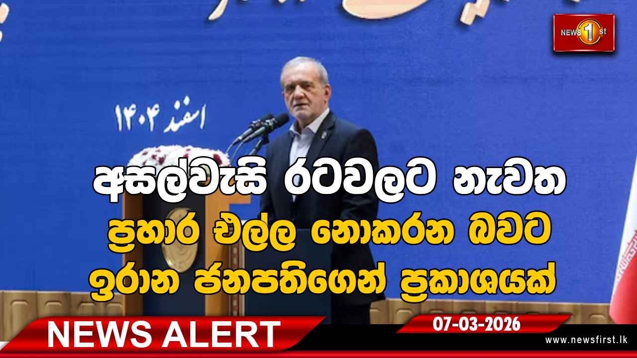 News Alert |අසල්වැසි රටවලට නැවත ප්‍රහාර එල්ල නොකරන බවට ඉරාන ජනපතිගෙන් ප්‍රකාශයක්.| 07.03.2026