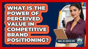 What Is The Power Of Perceived Value In Competitive Brand Positioning? - Small Biz Success Hub