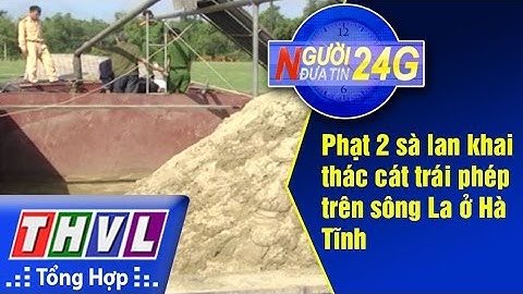 THVL | Người đưa tin 24G: Phạt 2 sà lan khai thác cát trái phép trên sông La ở Hà Tĩnh
