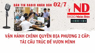 Bản tin radio Nhân Dân ngày 2\/7: Vận hành chính quyền địa phương 2 cấp: Tái cấu trúc để vươn mình