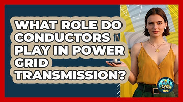 What Role Do Conductors Play In Power Grid Transmission? - Your Utilities Hub