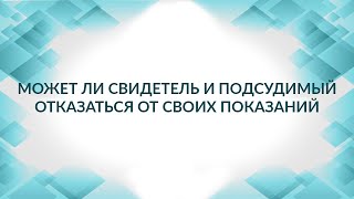 Может ли свидетель и подсудимый отказаться от своих показаний, если сказали не то...