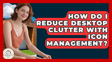 How Do I Reduce Desktop Clutter With Icon Management? - Minimalist Home Life