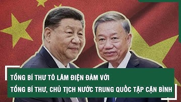 Tổng Bí thư Tô Lâm điện đàm với Tổng Bí thư, Chủ tịch nước Trung Quốc Tập Cận Bình | SKĐS